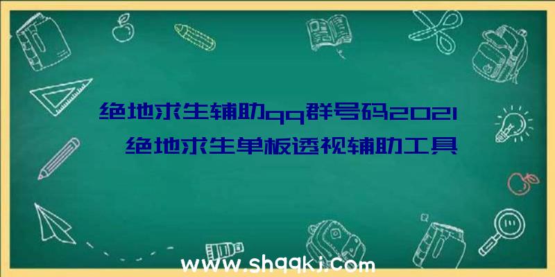 绝地求生辅助qq群号码2021、绝地求生单板透视辅助工具