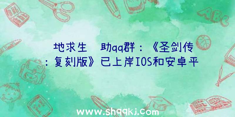 绝地求生辅助qq群：《圣剑传说：复刻版》已上岸IOS和安卓平台本作是该系列作品的第四部