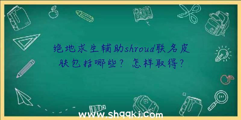 绝地求生辅助shroud联名皮肤包括哪些？怎样取得？