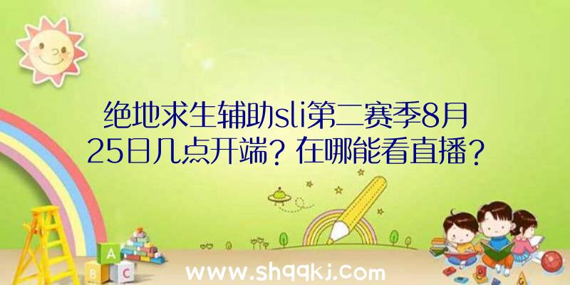 绝地求生辅助sli第二赛季8月25日几点开端？在哪能看直播？