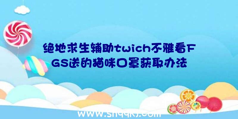 绝地求生辅助twich不雅看FGS送的猫咪口罩获取办法