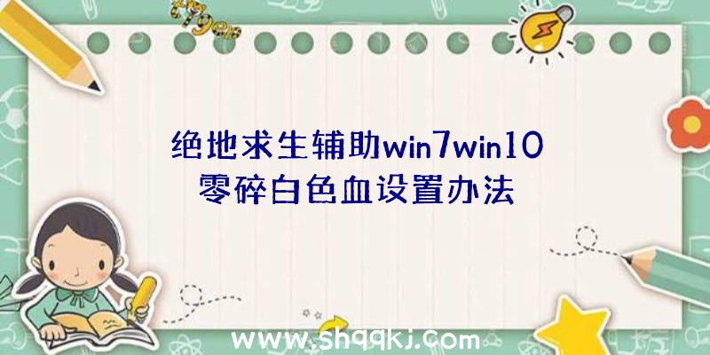 绝地求生辅助win7win10零碎白色血设置办法