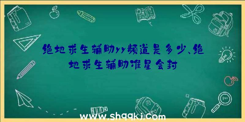 绝地求生辅助yy频道是多少、绝地求生辅助准星会封