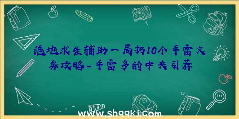 绝地求生辅助一局扔10个手雷义务攻略-手雷多的中央引荐