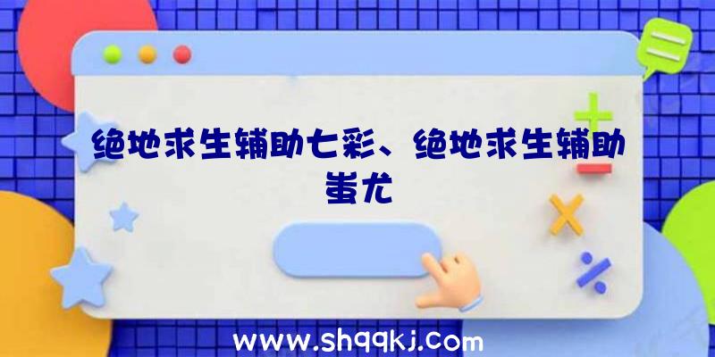 绝地求生辅助七彩、绝地求生辅助蚩尤