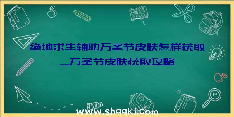 绝地求生辅助万圣节皮肤怎样获取_万圣节皮肤获取攻略