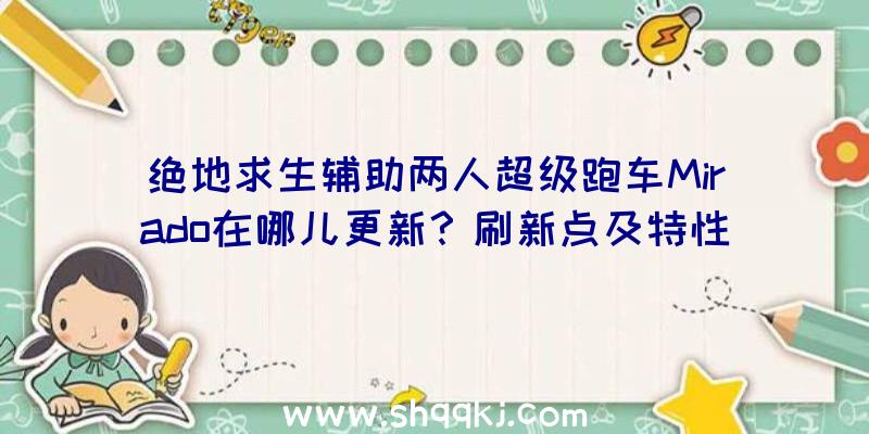 绝地求生辅助两人超级跑车Mirado在哪儿更新？刷新点及特性性能分析