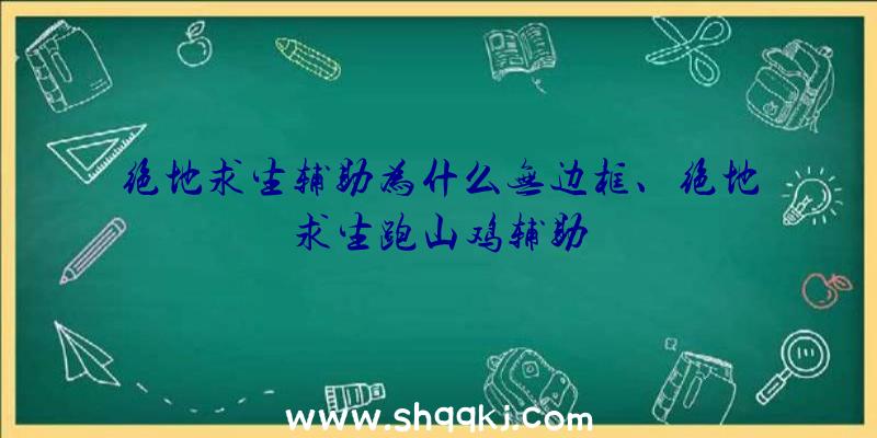 绝地求生辅助为什么无边框、绝地求生跑山鸡辅助