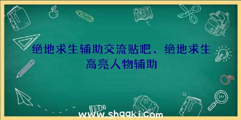 绝地求生辅助交流贴吧、绝地求生高亮人物辅助