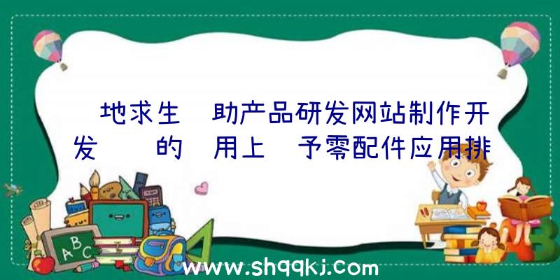 绝地求生辅助产品研发网站制作开发设计的运用上给予零配件应用排行