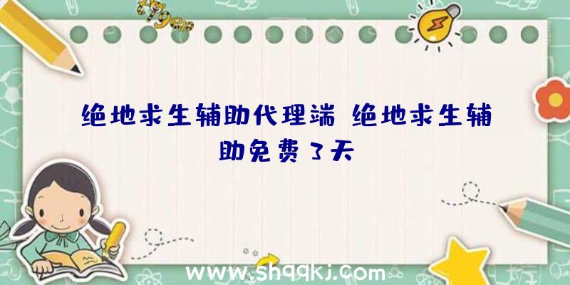 绝地求生辅助代理端、绝地求生辅助免费3天