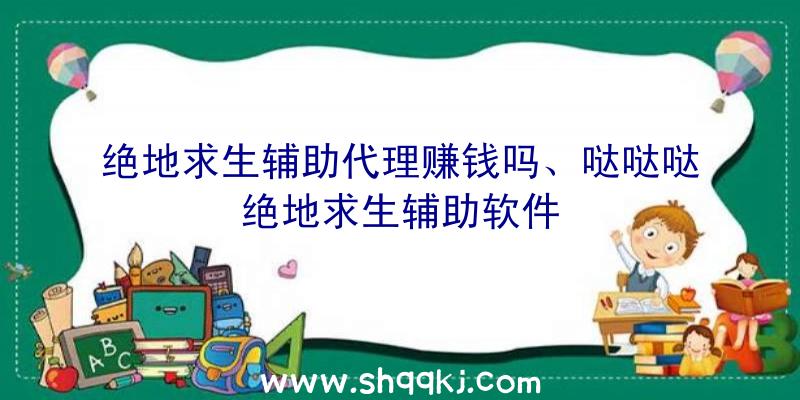 绝地求生辅助代理赚钱吗、哒哒哒绝地求生辅助软件