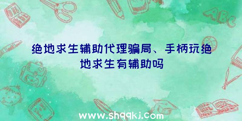 绝地求生辅助代理骗局、手柄玩绝地求生有辅助吗