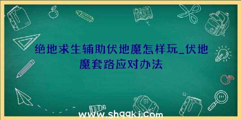 绝地求生辅助伏地魔怎样玩_伏地魔套路应对办法