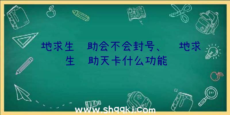 绝地求生辅助会不会封号、绝地求生辅助天卡什么功能