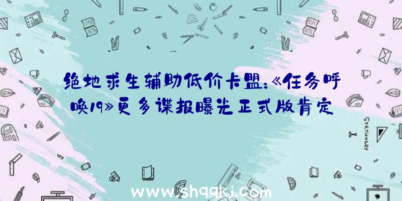 绝地求生辅助低价卡盟：《任务呼唤19》更多谍报曝光正式版肯定10月28日上岸PS4/5平台