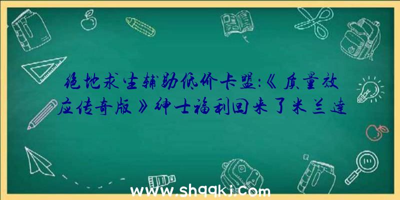 绝地求生辅助低价卡盟：《质量效应传奇版》绅士福利回来了米兰达的翘臀你爱了吗？