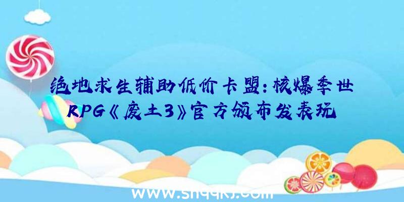 绝地求生辅助低价卡盟：核爆季世RPG《废土3》官方颁布发表玩家人数超越200万该作暂不支撑官方中文