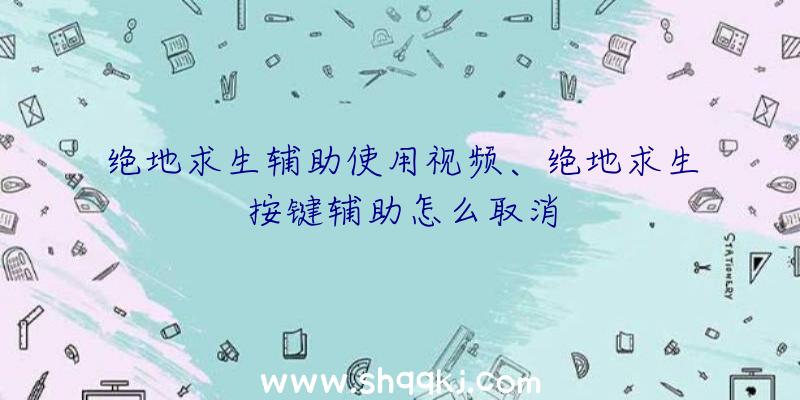 绝地求生辅助使用视频、绝地求生按键辅助怎么取消