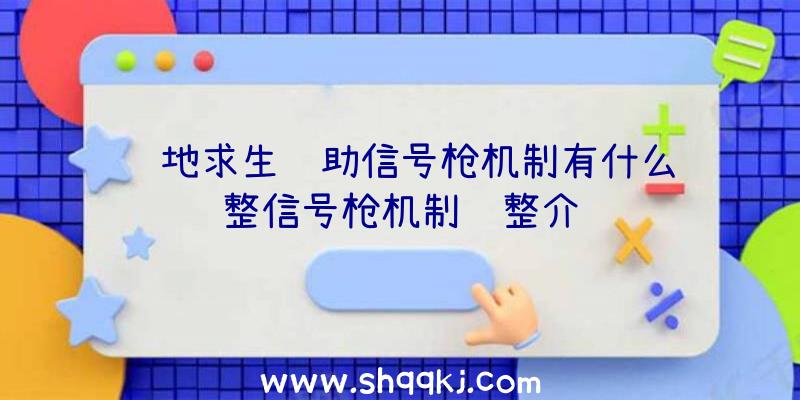 绝地求生辅助信号枪机制有什么调整信号枪机制调整介绍