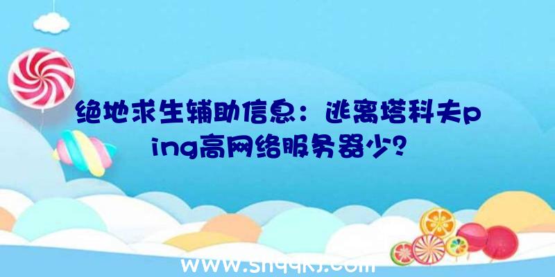 绝地求生辅助信息：逃离塔科夫ping高网络服务器少？