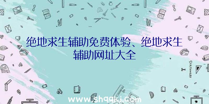 绝地求生辅助免费体验、绝地求生辅助网址大全