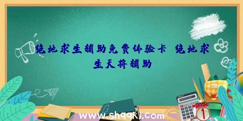 绝地求生辅助免费体验卡、绝地求生天将辅助