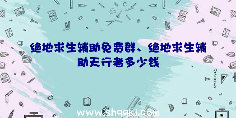 绝地求生辅助免费群、绝地求生辅助天行者多少钱