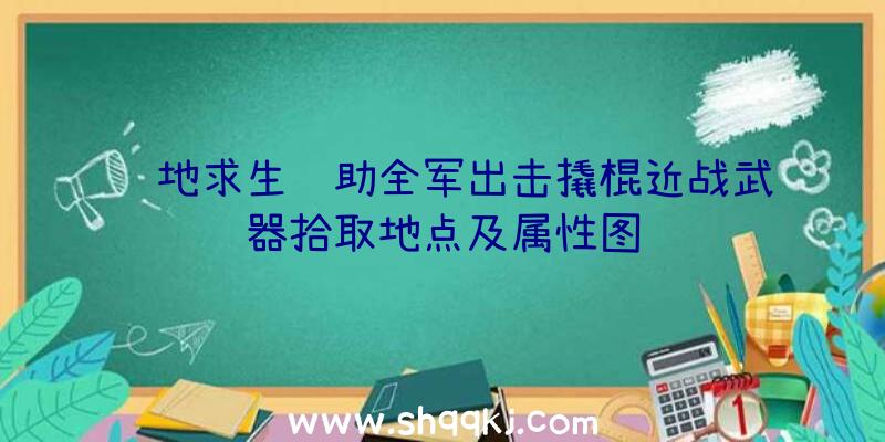 绝地求生辅助全军出击撬棍近战武器拾取地点及属性图鉴