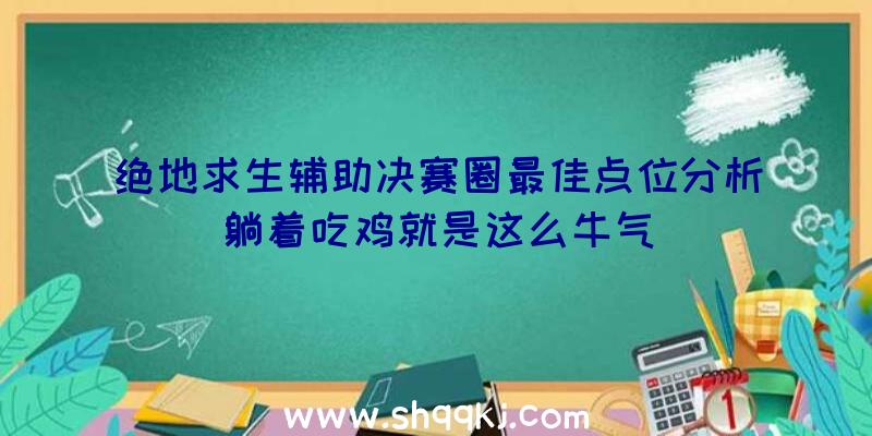 绝地求生辅助决赛圈最佳点位分析躺着吃鸡就是这么牛气