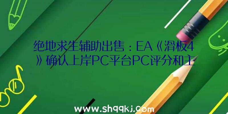 绝地求生辅助出售：EA《滑板4》确认上岸PC平台PC评分和主机版本不想高低