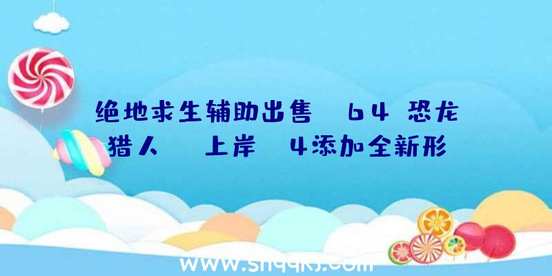 绝地求生辅助出售：N64《恐龙猎人HD》上岸PS4添加全新形式“LastTurokStanding”多人形式支撑16名玩