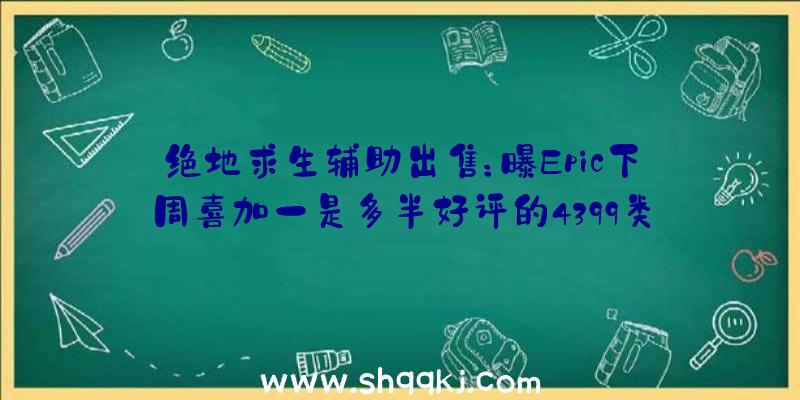 绝地求生辅助出售：曝Epic下周喜加一是多半好评的4399类战略小游戏游戏《铸铁》