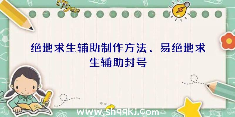 绝地求生辅助制作方法、易绝地求生辅助封号