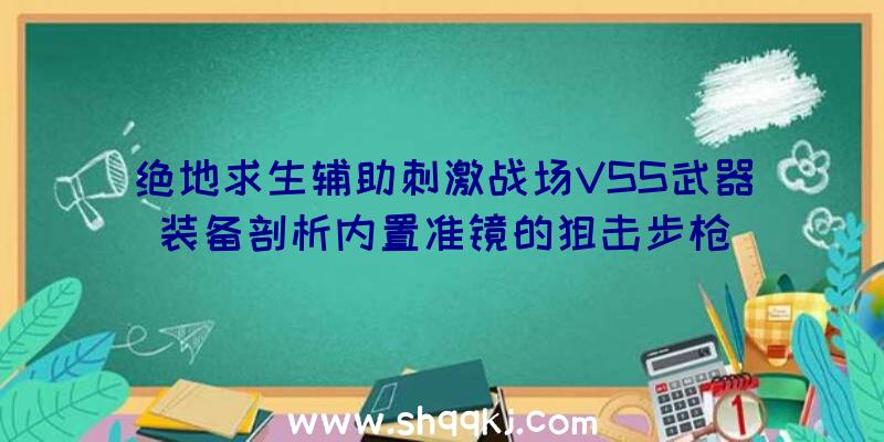 绝地求生辅助刺激战场VSS武器装备剖析内置准镜的狙击步枪