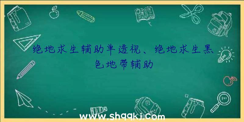 绝地求生辅助单透视、绝地求生黑色地带辅助