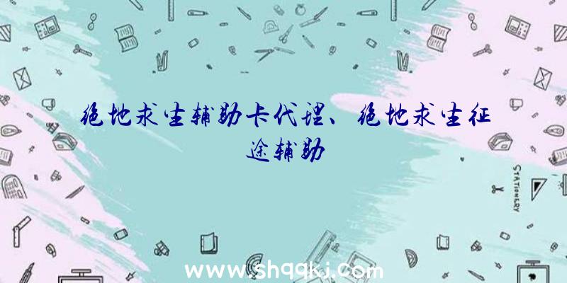 绝地求生辅助卡代理、绝地求生征途辅助