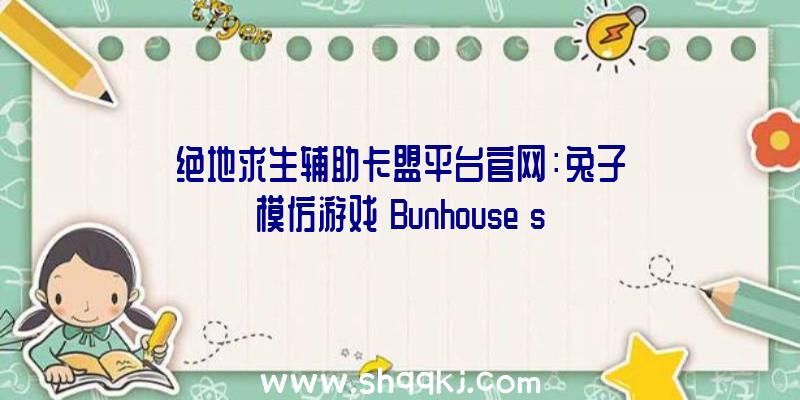 绝地求生辅助卡盟平台官网：兔子模仿游戏《Bunhouse》steam9月出售!运营温室搞栽种体验温馨田园生涯