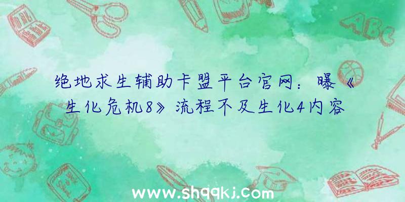 绝地求生辅助卡盟平台官网：曝《生化危机8》流程不及生化4内容和质量不会令玩家绝望