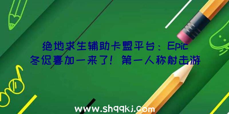 绝地求生辅助卡盟平台：Epic冬促喜加一来了！第一人称射击游戏《二次灭尽》限时收费支付