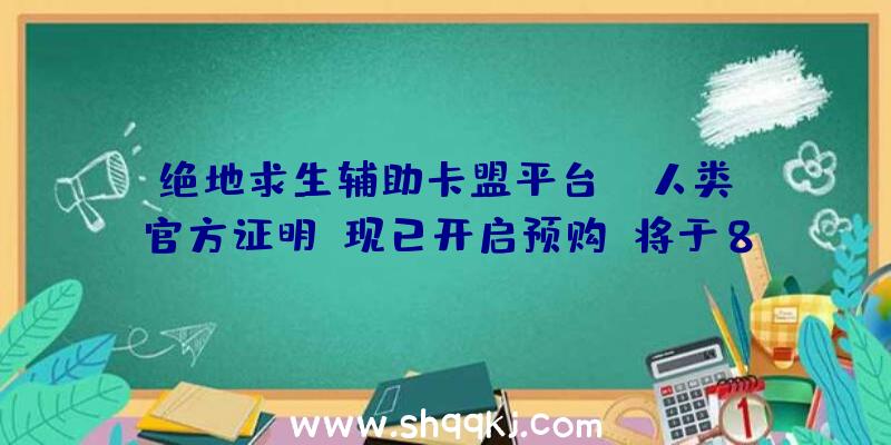 绝地求生辅助卡盟平台：《人类》官方证明：现已开启预购，将于8月17日上岸Steam及EPIC