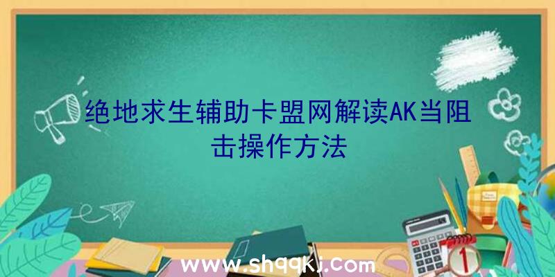 绝地求生辅助卡盟网解读AK当阻击操作方法