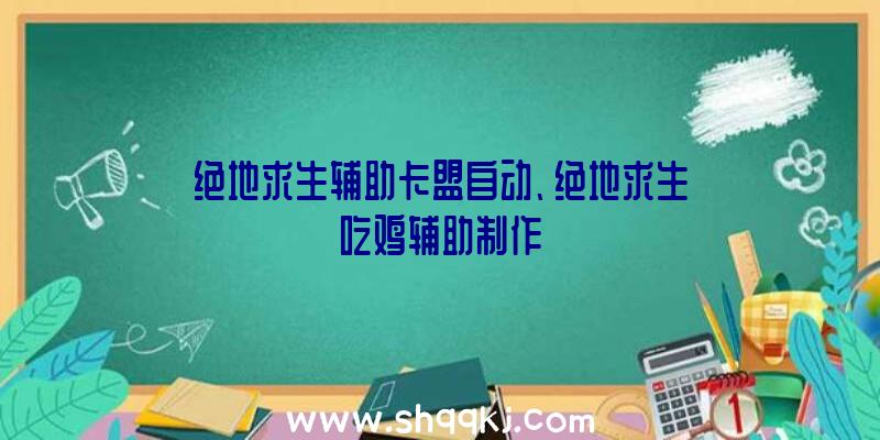 绝地求生辅助卡盟自动、绝地求生吃鸡辅助制作