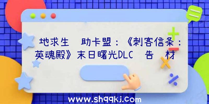 绝地求生辅助卡盟：《刺客信条：英魂殿》末日曙光DLC预告该材料片游戏时长约35到40个小时