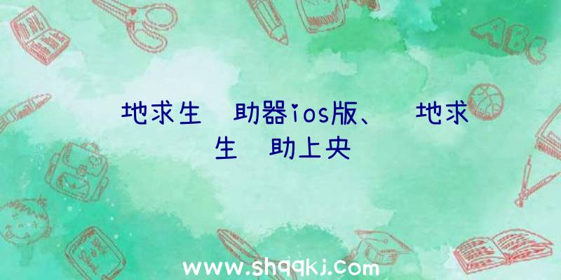 绝地求生辅助器ios版、绝地求生辅助上央视