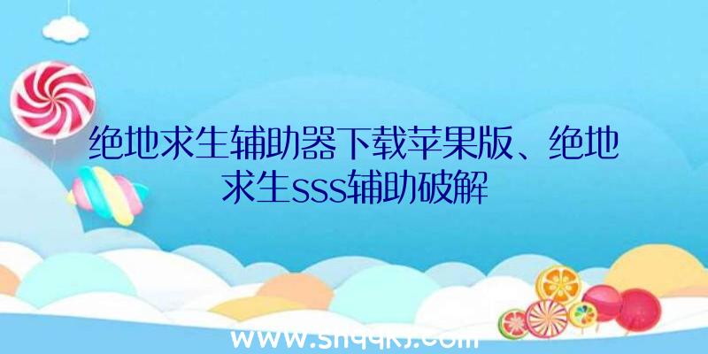 绝地求生辅助器下载苹果版、绝地求生sss辅助破解