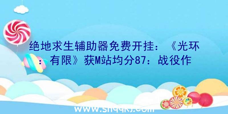 绝地求生辅助器免费开挂：《光环：有限》获M站均分87：战役作风共同且令人称心