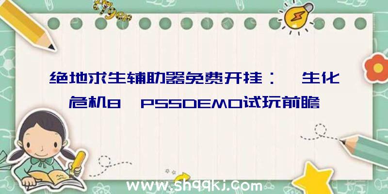 绝地求生辅助器免费开挂：《生化危机8》PS5DEMO试玩前瞻!帧数波动，地图更开放