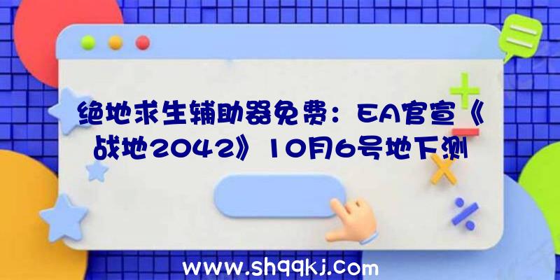 绝地求生辅助器免费：EA官宣《战地2042》10月6号地下测试游戏容量约100G摆布