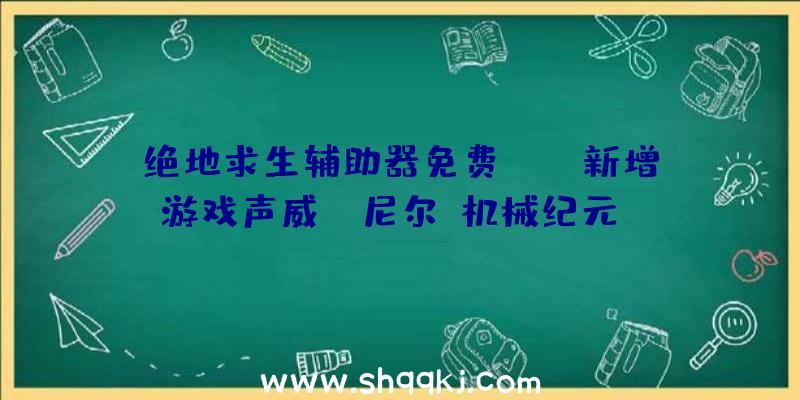 绝地求生辅助器免费：XGP新增游戏声威:《尼尔：机械纪元》《传说之下》等